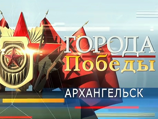 Первый канал: Архангельск – город воинской славы